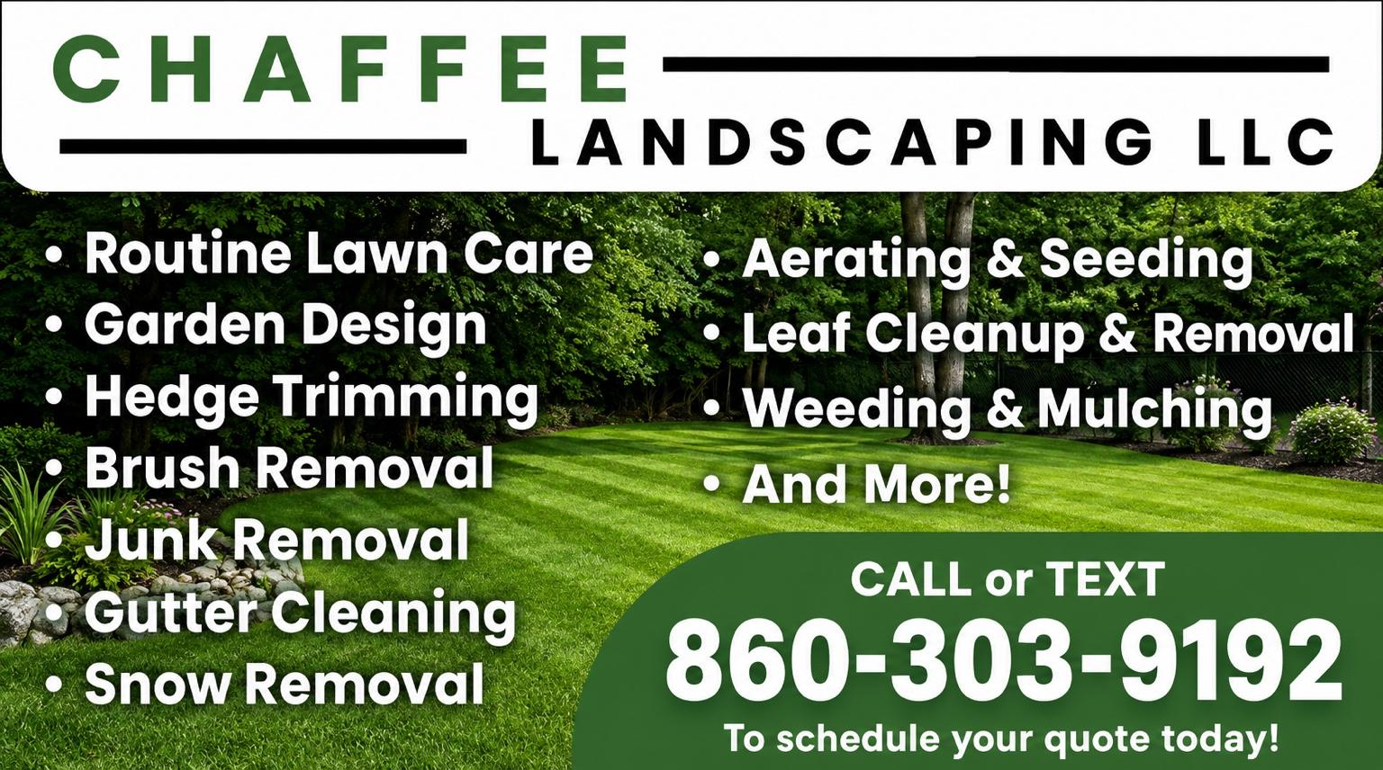 Chaffee Landscaping LLC service flyer: routine lawn care, garden design, hedge trimming, brush removal, junk removal, gutter cleaning, snow removal, aerating and seeding, leaf cleanup and removal, weeding and mulching. Call or text 860-303-9192 to schedule a quote.
